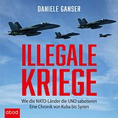 Illegale Kriege (Wie die NATO-Länder die UNO sabotieren. Eine Chronik von Kuba bis Syrien)