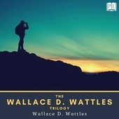 The Wallace D. Wattles Trilogy (The Science of Getting Rich, the Science of Being Great & the Science of Being Well)