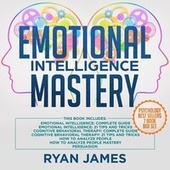 Emotional Intelligence Mastery - 7 Manuscripts: Emotional Intelligence x2, Cognitive Behavioral Therapy x2, How to Analyze People x2, Persuasion (Unabridged)