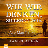 Wie wir denken, so leben wir - As a Man Thinketh (Ungekürzt)