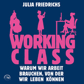 Working Class - Warum wir Arbeit brauchen von der wir leben können (Ungekürzt)