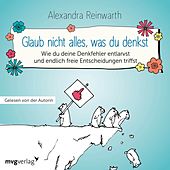 Glaub nicht alles, was du denkst (Wie du deine Denkfehler entlarvst und endlich die richtigen Entscheidungen triffst)