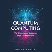 Quantum Computing - The Transformative Technology of the Qubit Revolution (Unabridged)