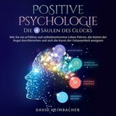 Positive Psychologie - Die 4 Säulen des Glücks: Wie Sie ein erfülltes und selbstbestimmtes Leben führen, die Ketten der Angst durchbrechen und sich die Kunst der Gelassenheit aneignen