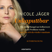 Unkaputtbar - Wie mein Mangel an Selbstwert zum Problem wurde und wie ich da wieder raus kam (Ungekürzt)