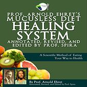 Prof. Arnold Ehret's Mucusless Diet Healing System: Annotated, Revised, And Edited by Prof. Spira