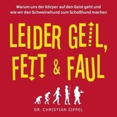 Leider geil, fett & faul (Warum uns der Körper auf den Geist geht und wie wir den Schweinehund zum Schoßhund machen)
