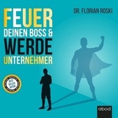 Feuer Deinen Boss & Werde Unternehmer (Für Deinen Erfolg als Gründer & Selbständiger!)