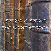 Jerome K Jerome - The Short Stories