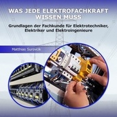 Was jede Elektrofachkraft wissen muss (Grundlagen der Fachkunde für Elektrotechniker, Elektriker und Elektroingenieure)