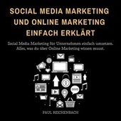 Social Media Marketing und Online Marketing einfach erklärt (Social Media Marketing für Unternehmen einfach umsetzen. Alles, was du über Online Marketing wissen musst.)