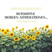 111 positive Morgen-Affirmationen für Deinen idealen Start in den Tag (Versorge Dich jeden Morgen mit der idealen Energie für einen erfolgreichen, harmonischen und gesunden Tag)