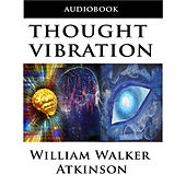 Thought Vibration or the Law of Attraction in the Thought World (Unabridged)